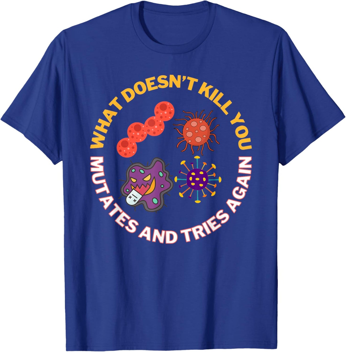 What Doesn't Kill You Mutates and Tries Again, Microbiology T-Shirt - T-Shirt | Royal