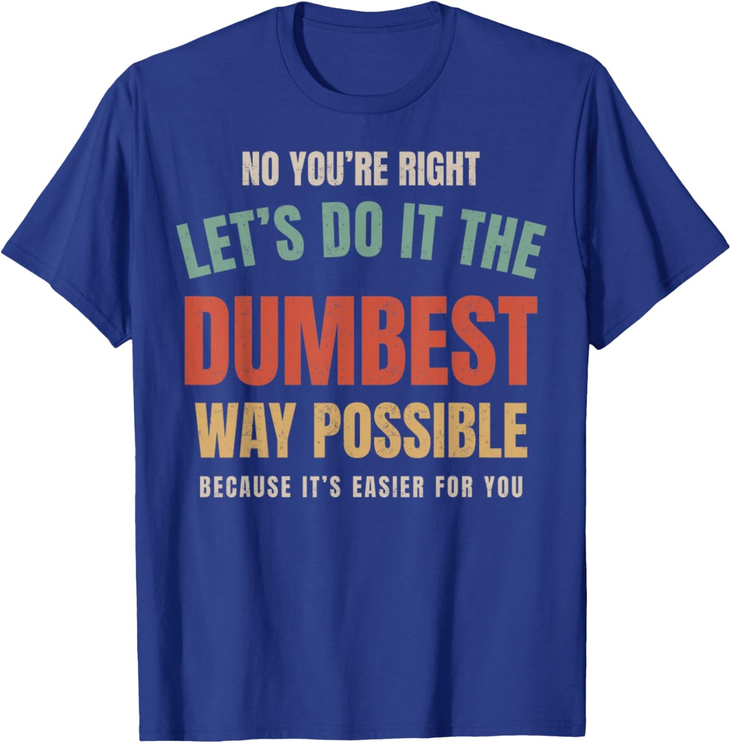 No You're Right Let's Do It The Dumbest Way Possible Funny T-Shirt - T-Shirt | Royal