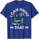 I Can Print That 3D Printer Humor T-Shirt - T-Shirt | Royal