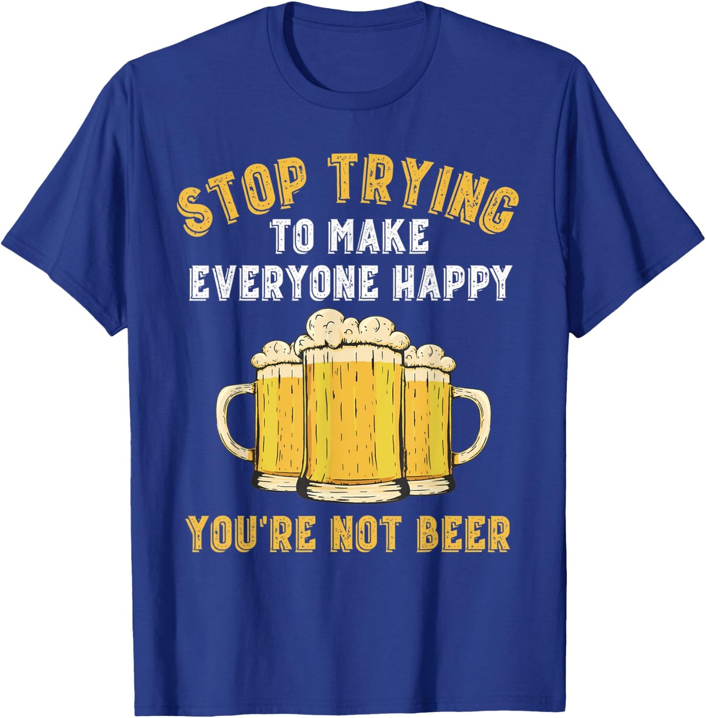 Stop Trying to Make Everyone Happy You're Not Beer Funny T-Shirt - T-Shirt | Royal