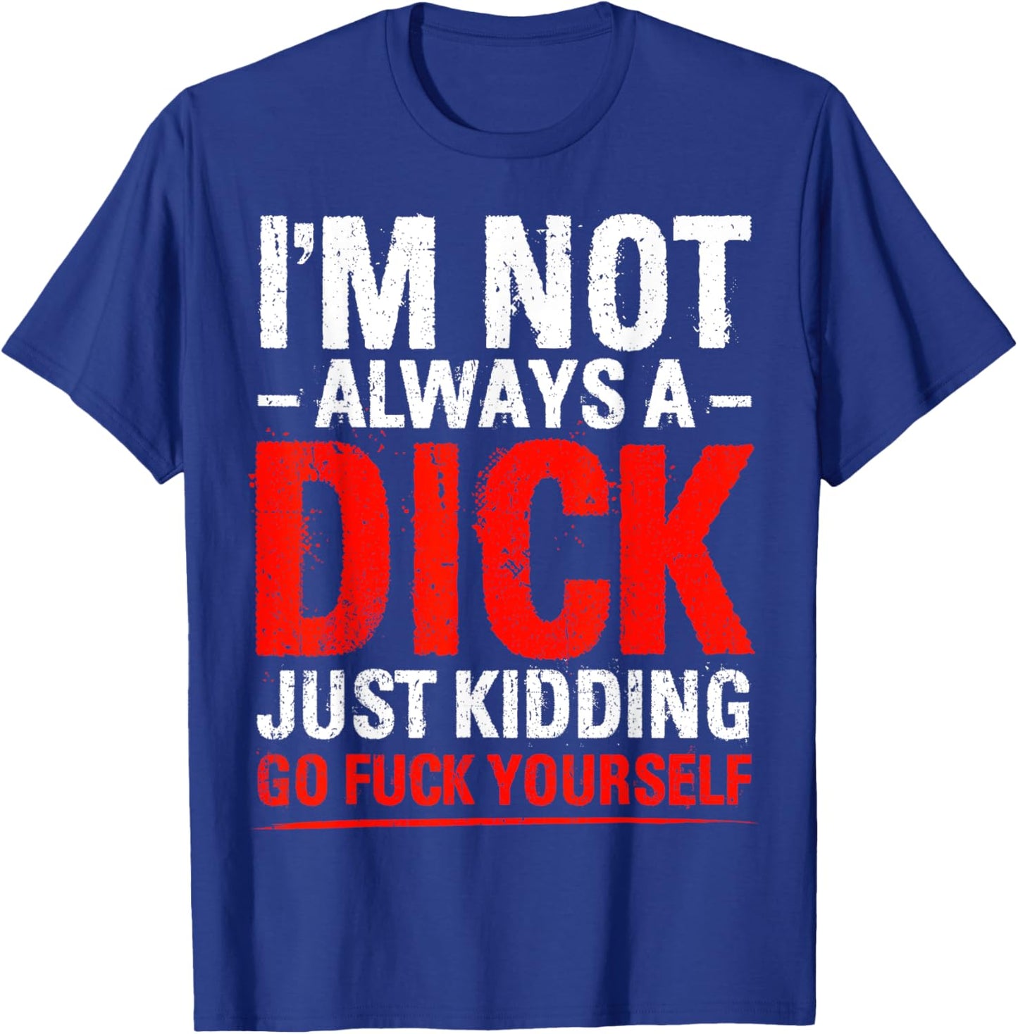 I'm Not Always A Dick - Just Kidding Go Fuck Yourself T-Shirt - T-Shirt | Royal