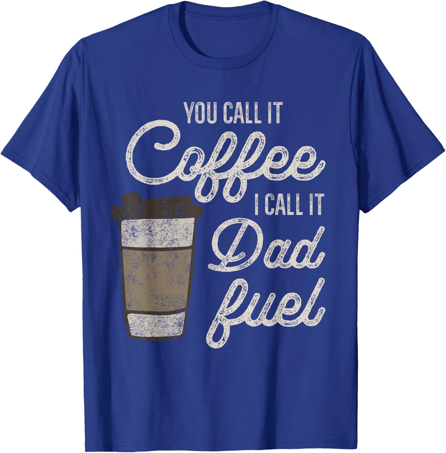 You Call it Coffee Call it Dad Fuel Funny Coffee Dad T-Shirt - T-Shirt | Royal