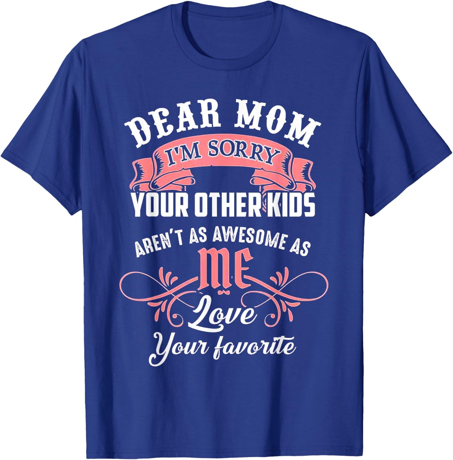 Dear Mom I'm Sorry Your Other Kids Aren't As Awesome As Me T-Shirt - T-Shirt | Royal