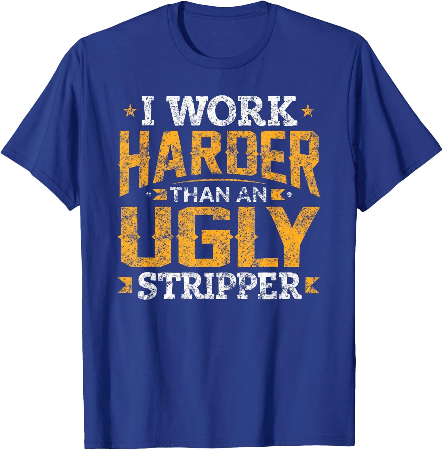I Work Harder than an Ugly Stripper Funny Quote Gifts T-Shirt - T-Shirt | Royal