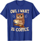 Owl I Want Is Coffee Funny Coffee Owl Saying T-Shirt - T-Shirt | Royal