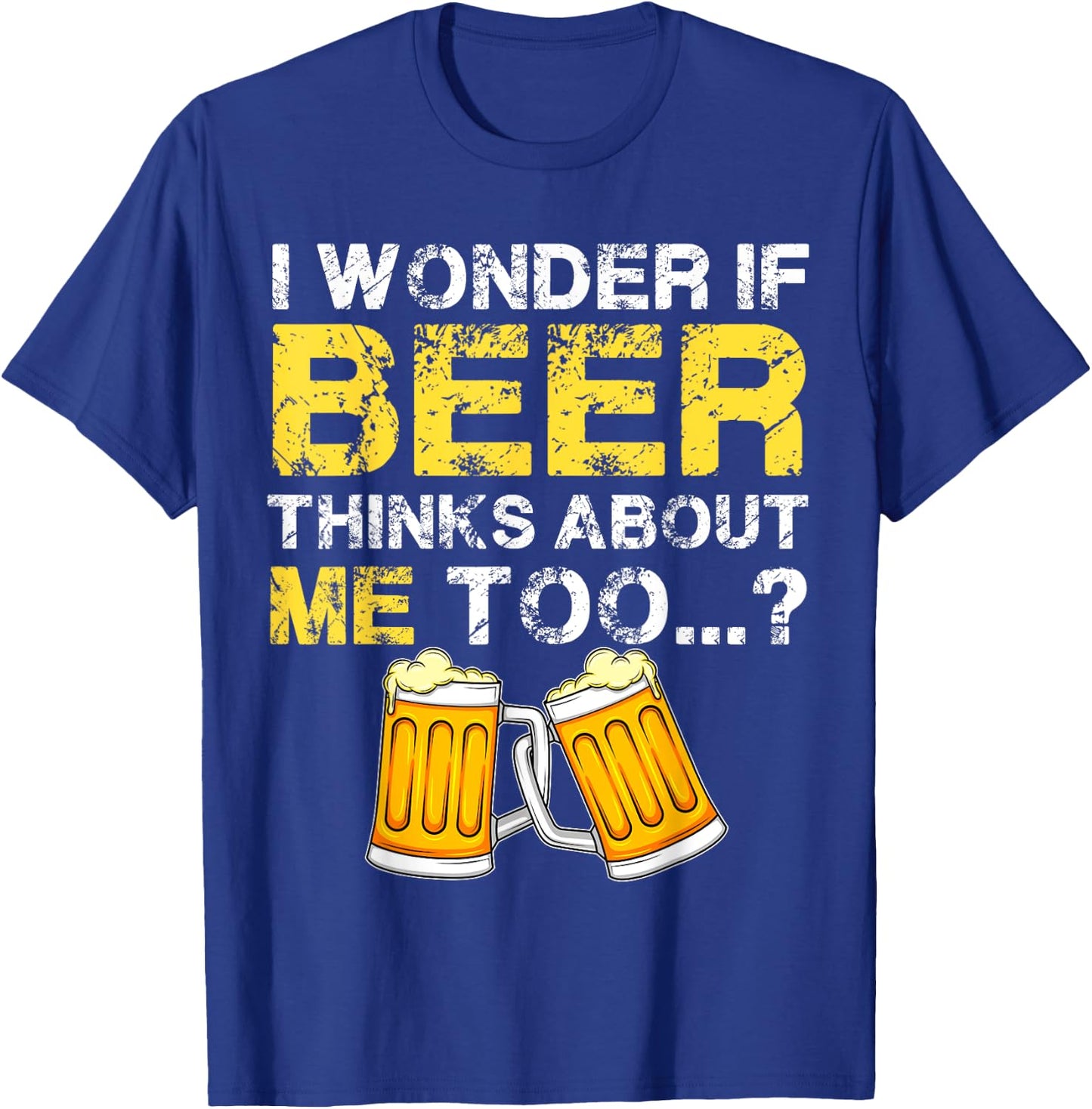 I Wonder If Beer Thinks About Me Too Shirt - Funny Gift T-Shirt - T-Shirt | Royal