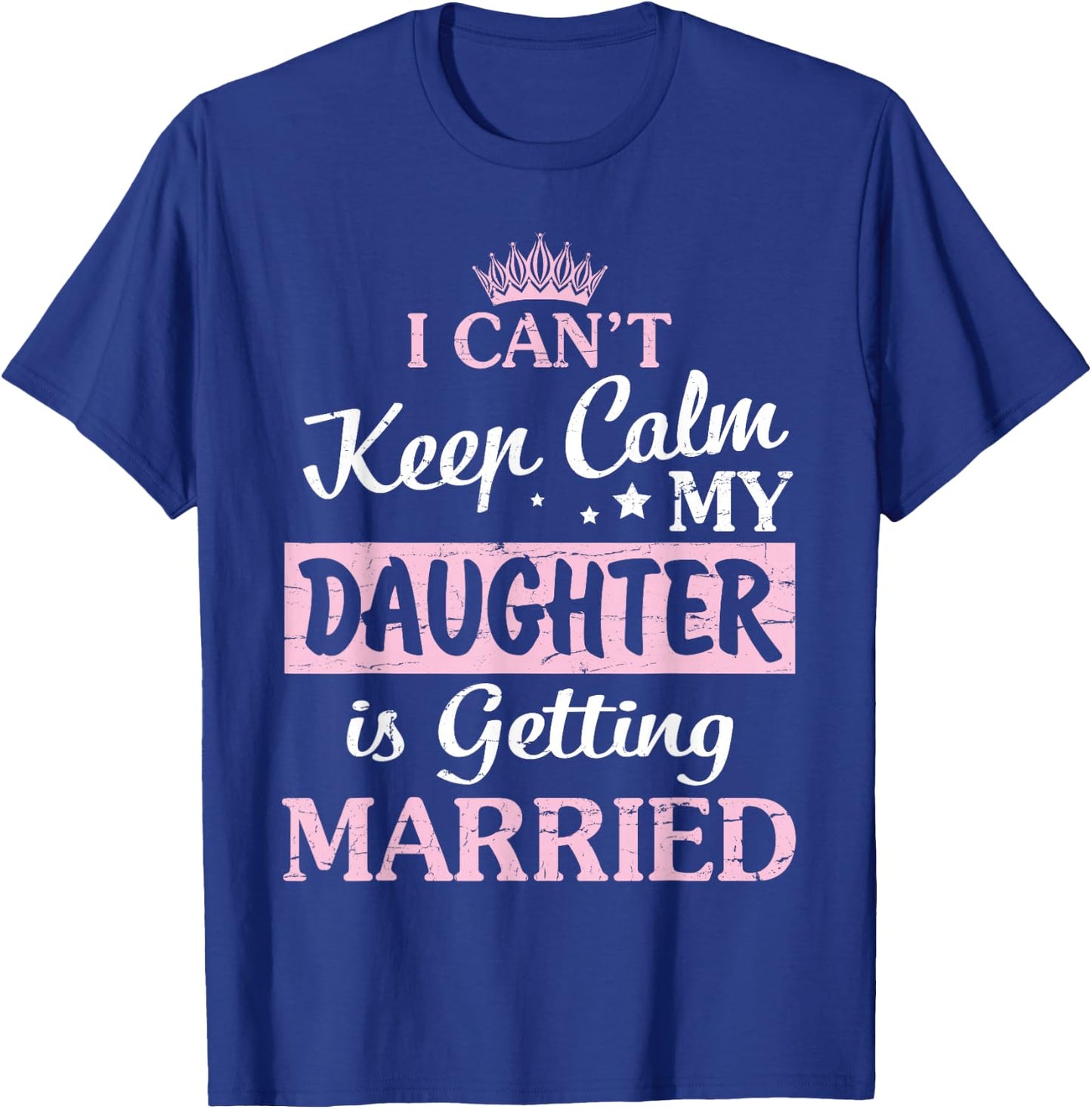 I Can't Keep Calm My Daughter Is Getting Married Happy To Me T-Shirt - T-Shirt | Royal