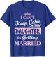 I Can't Keep Calm My Daughter Is Getting Married Happy To Me T-Shirt - T-Shirt | Royal