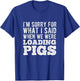 I'm Sorry for What I Said When We Were Loading Pigs Farming T-Shirt - T-Shirt | Royal