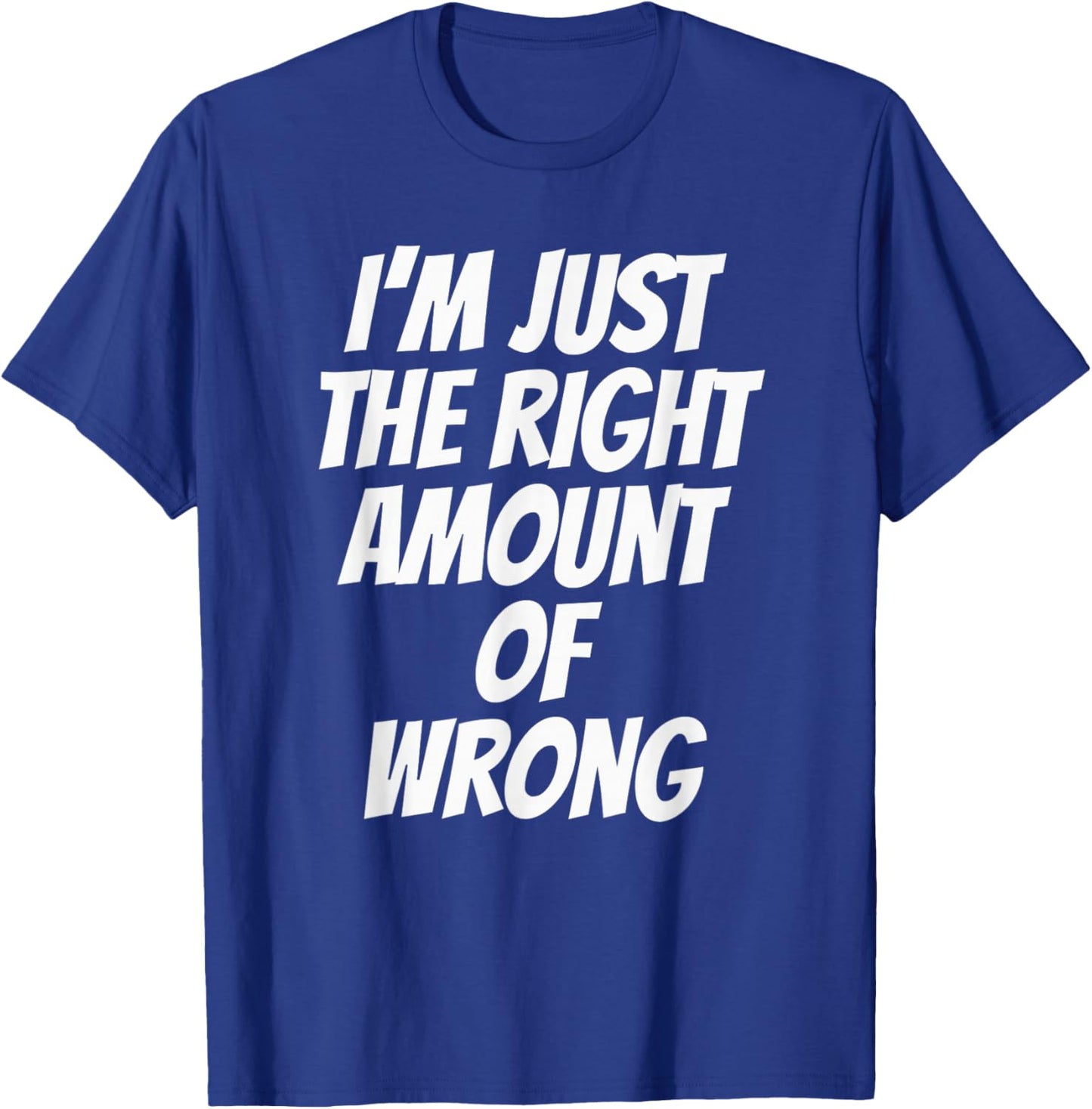 I'm Just The Right Amount of Wrong Double Entendre Funny T-Shirt - T-Shirt | Royal