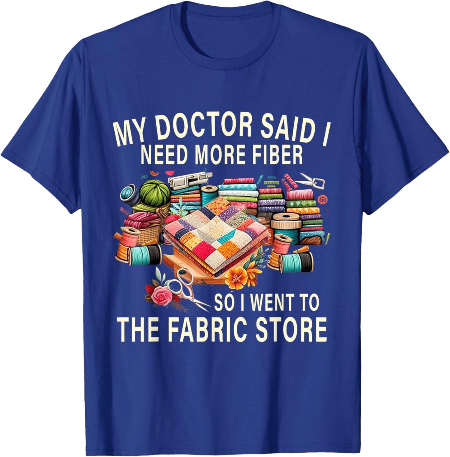 My Doctor Said I Need More Fiber So I Went To The Fabric T-Shirt - T-Shirt | Royal