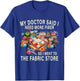 My Doctor Said I Need More Fiber So I Went To The Fabric T-Shirt - T-Shirt | Royal