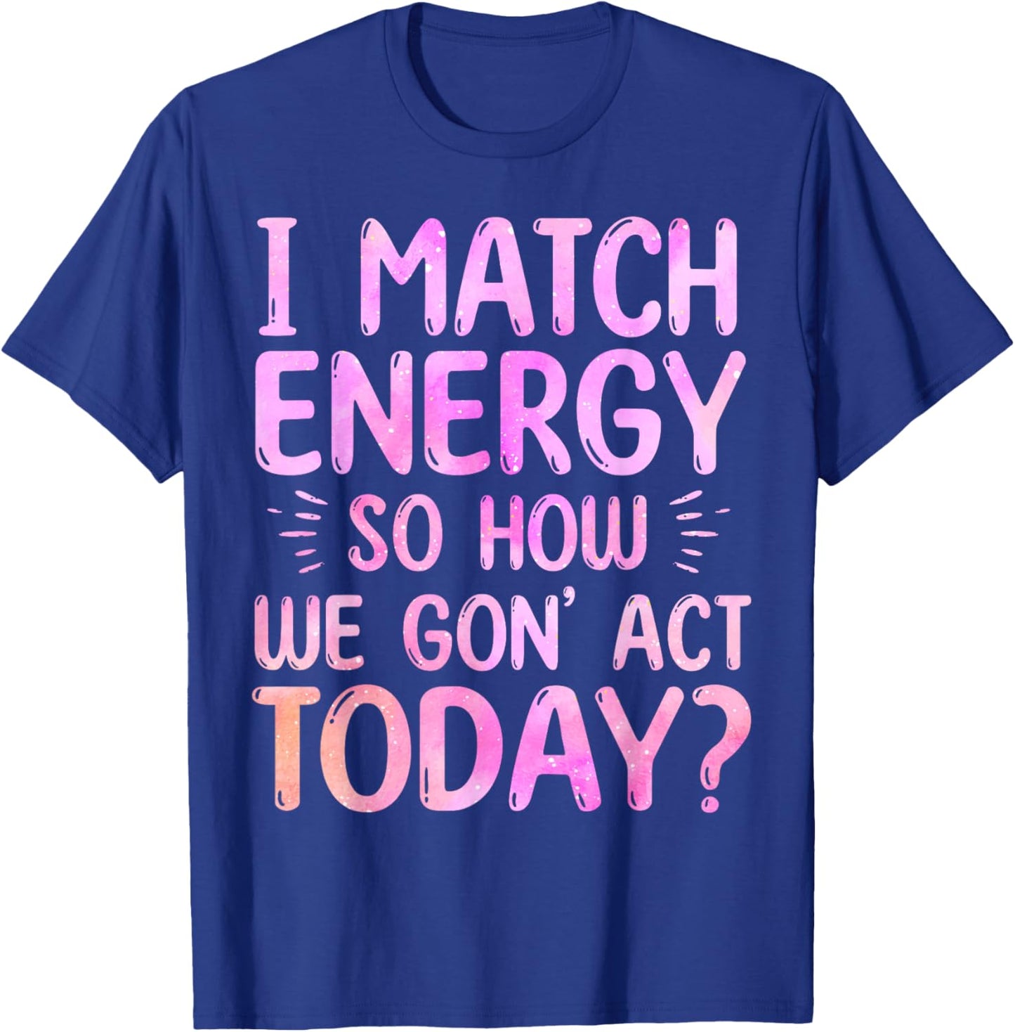 I Match Energy So How We Gon' Act Today Groovy Sarcasm Quote T-Shirt - T-Shirt | Royal