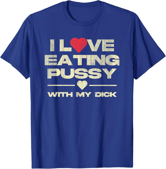 I Love Eating Pussy With My Dick Funny Saying T-Shirt - T-Shirt | Royal
