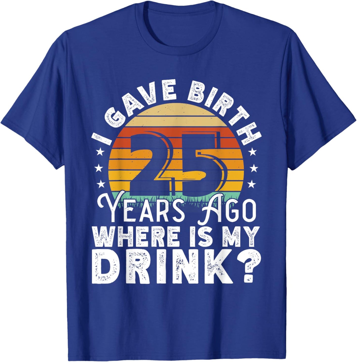 I Gave Birth 25 Years Ago Where Is My Drink? Women Birthday T-Shirt - T-Shirt | Royal