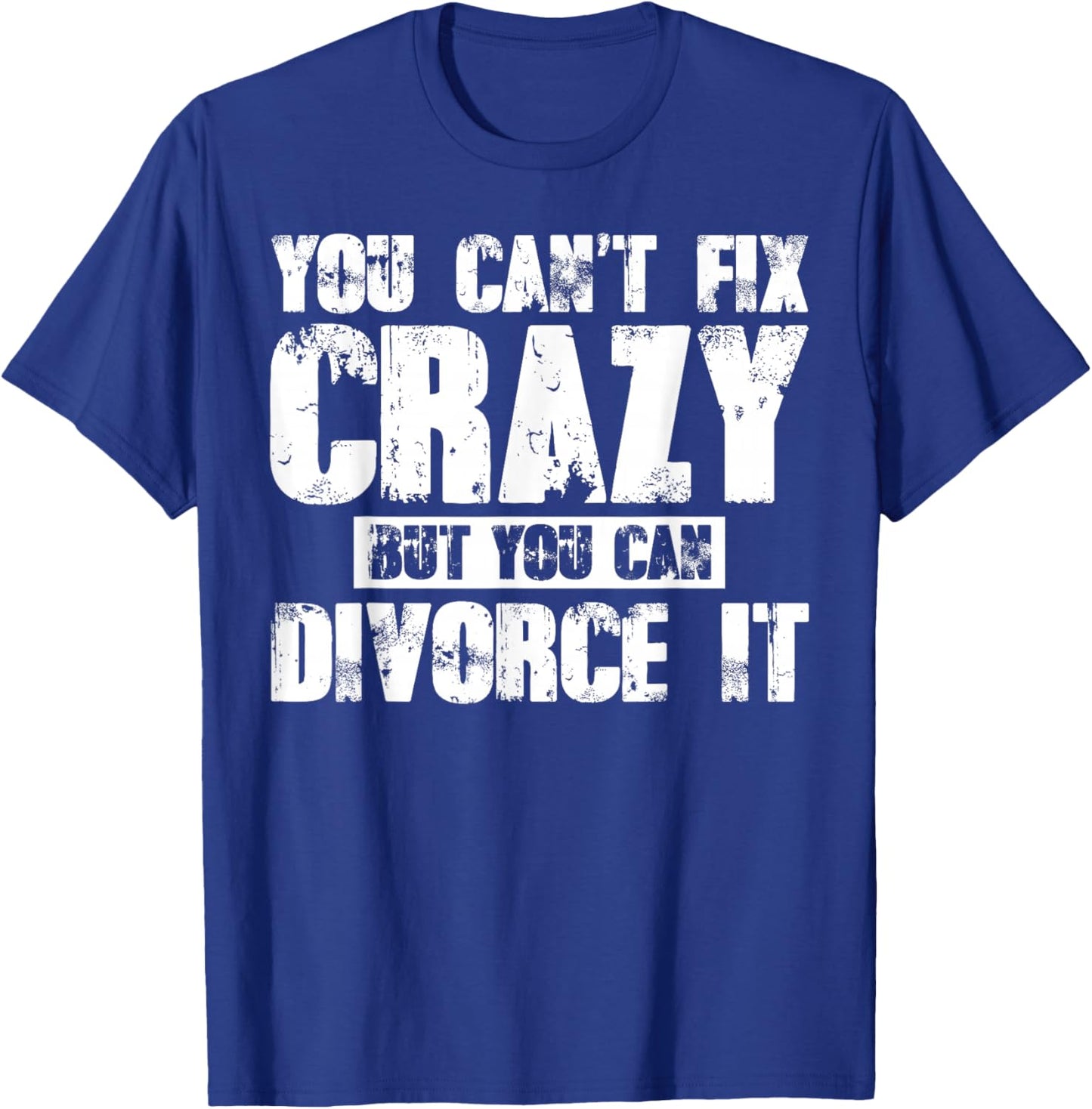 You Can't Fix Crazy But You Can Divorce It T-Shirt - T-Shirt | Royal