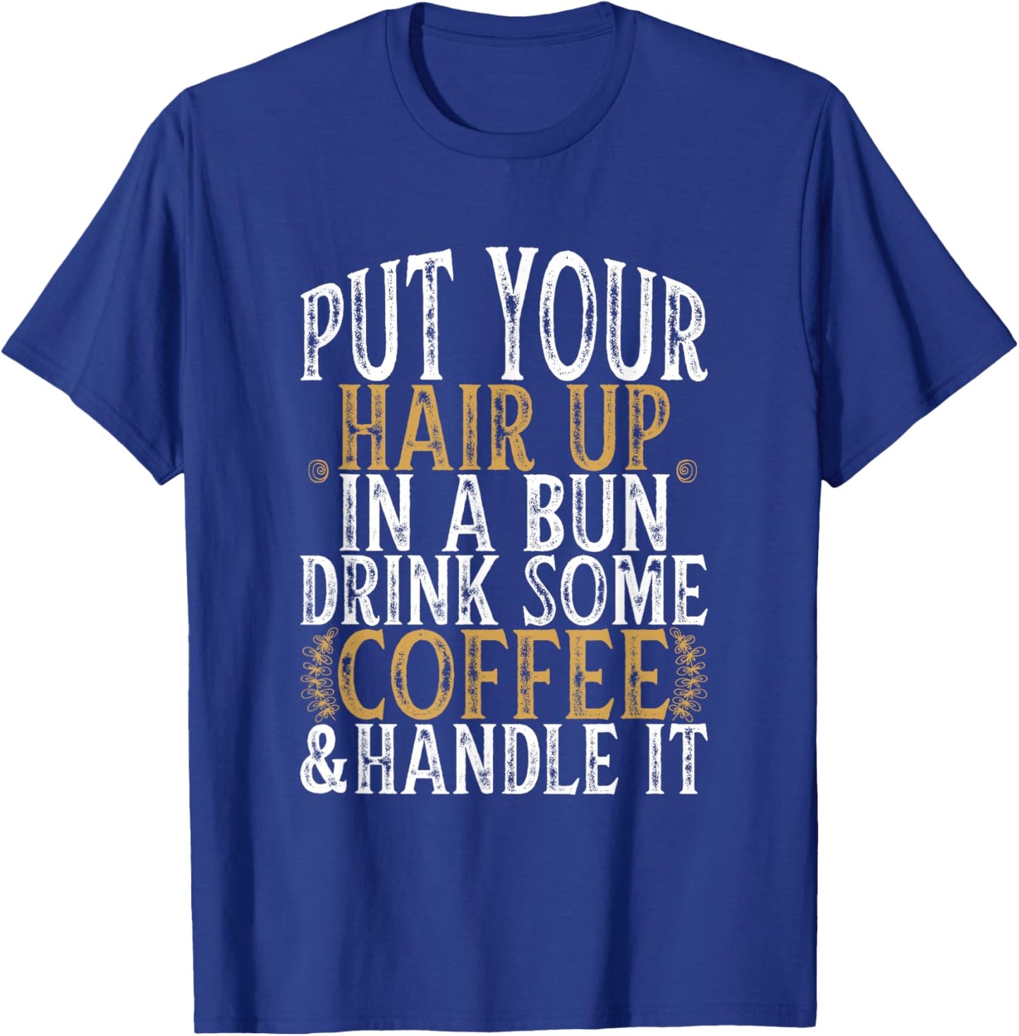 Put Your Hair Up In A Bun Drink Some Coffee And Handle It T-Shirt - T-Shirt | Royal