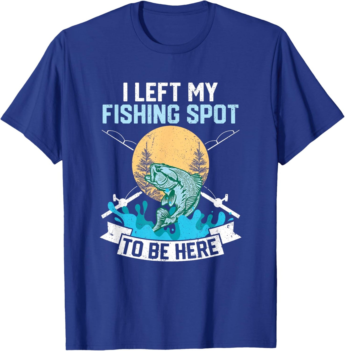 I Left My Fishing Spot To Be Here Sarcastic Fishing Men Teen T-Shirt - T-Shirt | Royal