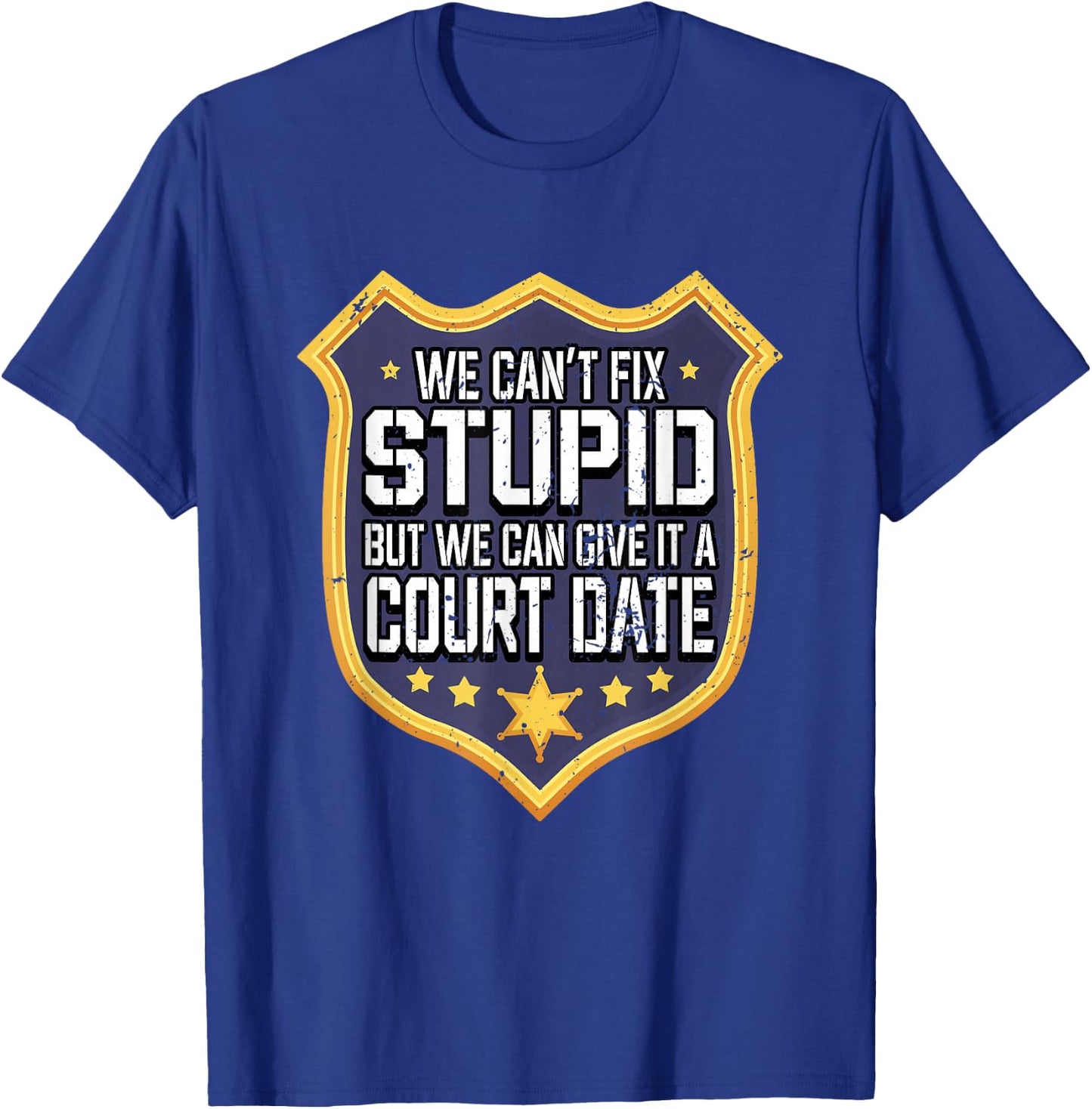 Funny We Can't Fix Stupid But We Can Give It A Court Date T-Shirt - T-Shirt | Royal