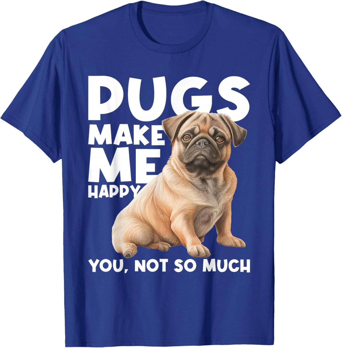 Pugs Make Me Happy You Not So Much - Dog Lover Puppy Owner T-Shirt - T-Shirt | Royal