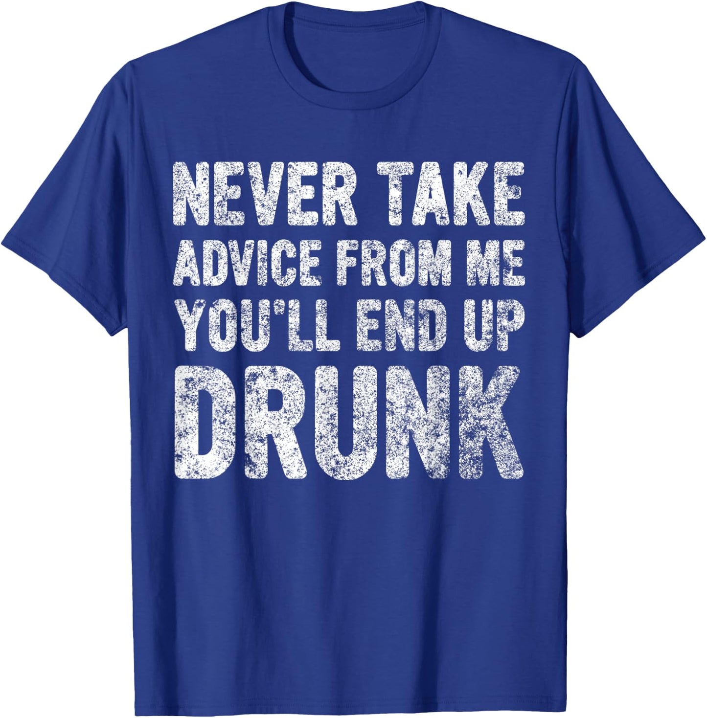 Never Take Advice From Me You'll End Up Drunk Cute Drinking T-Shirt - T-Shirt | Royal