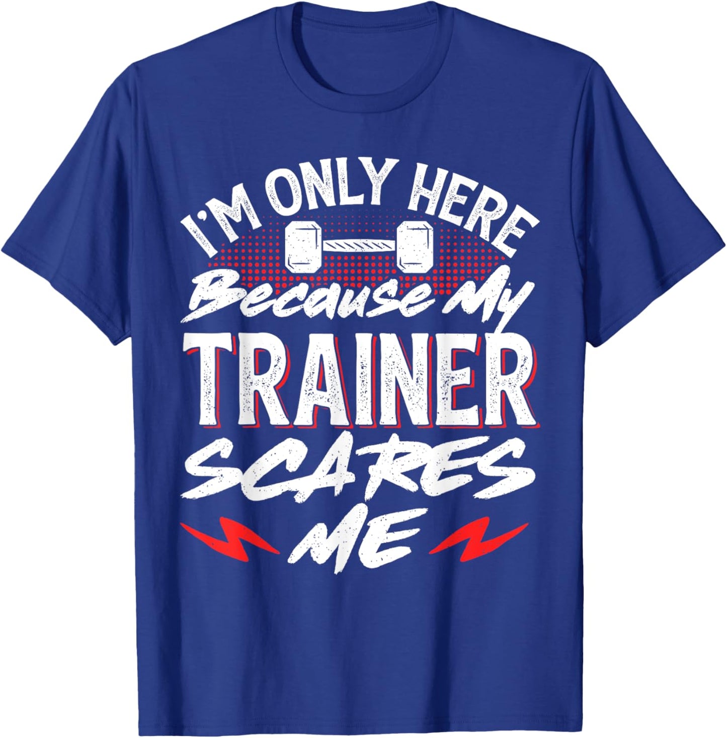 I'm Only Here Because My Trainer Scares Me T-Shirt - T-Shirt | Royal