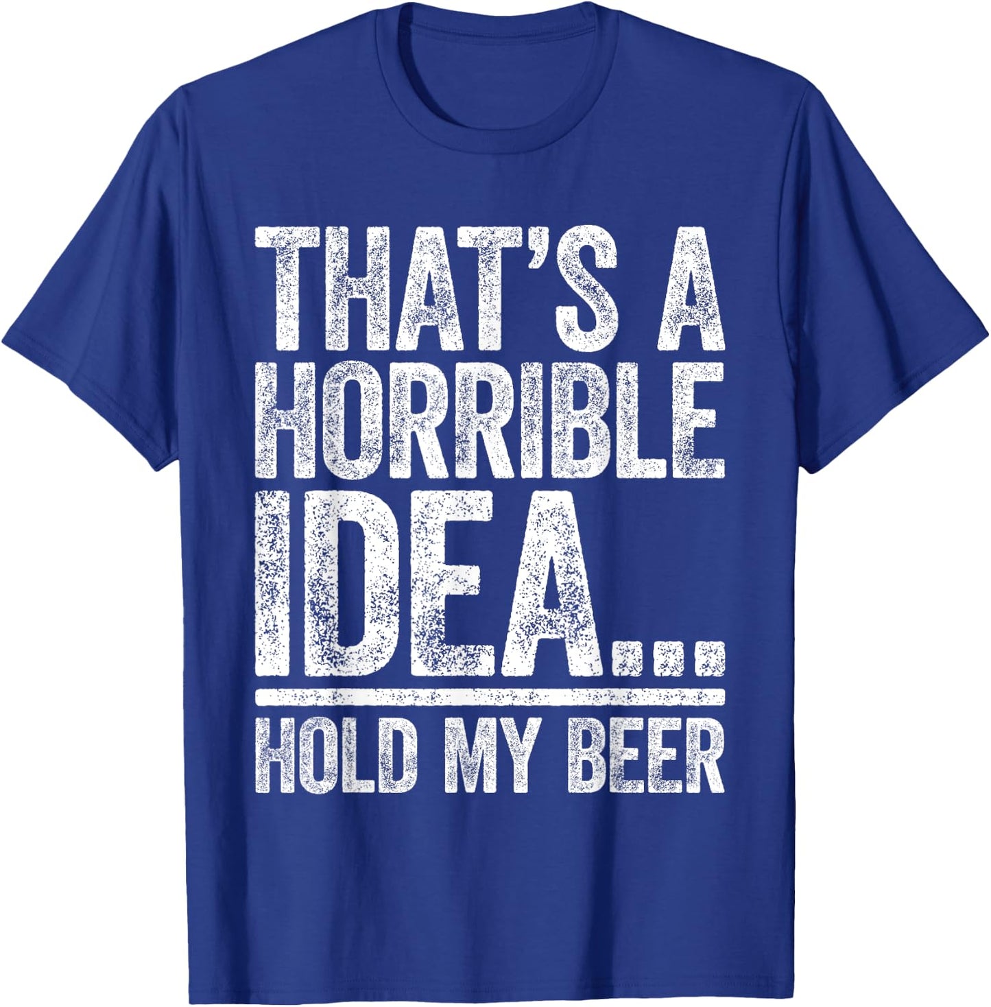 That's A Horrible Idea Hold My Beer Shirt Men Women Drinking T-Shirt - T-Shirt | Royal