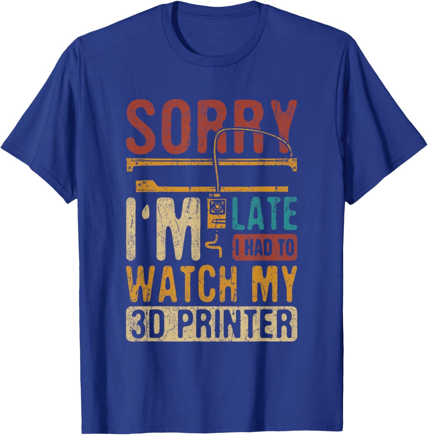 3D Printing Sorry I´m Late I Had To Watch My 3D Printer T-Shirt - T-Shirt | Royal