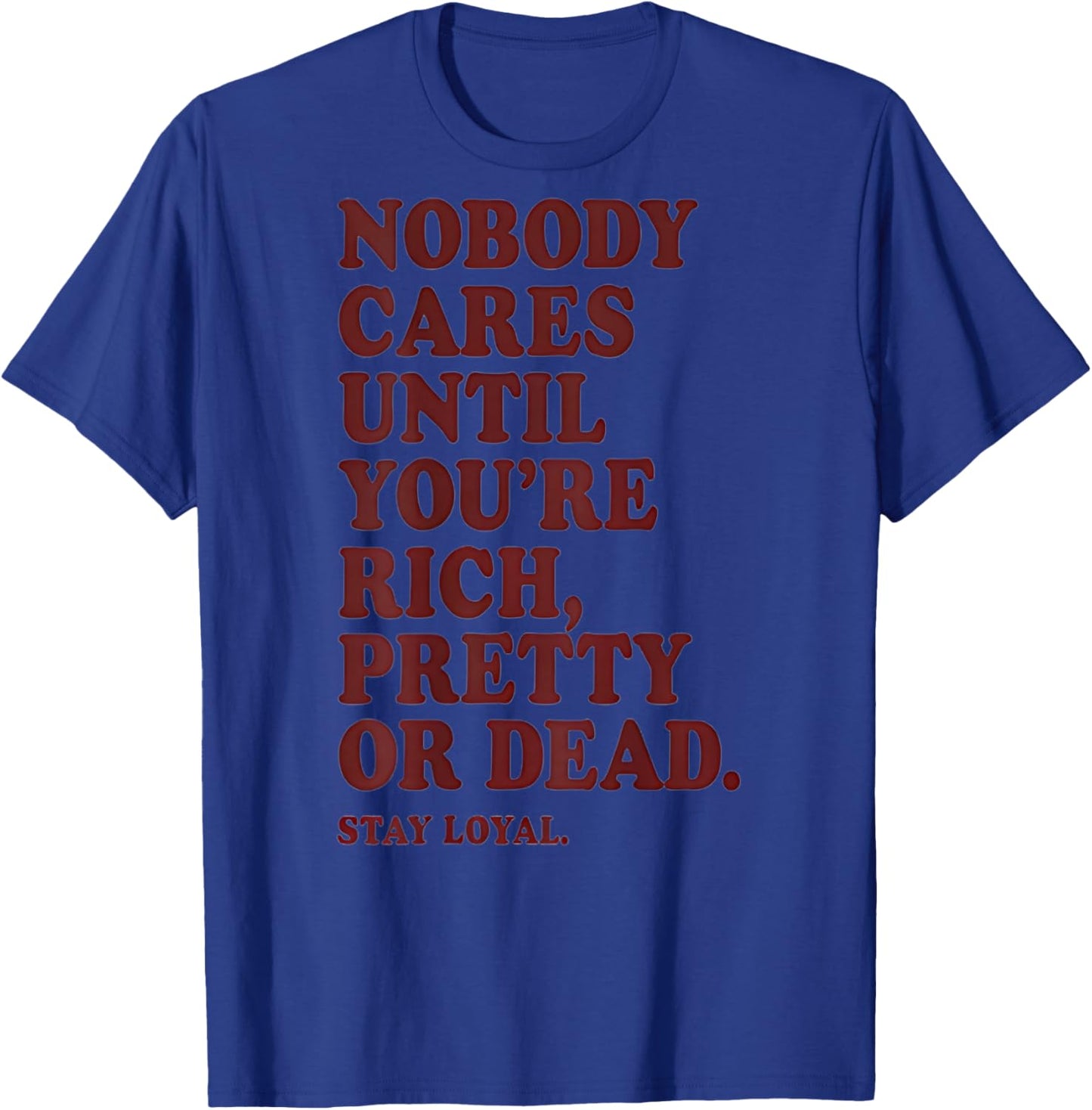 Nobody Cares Until You're Rich Pretty or Dead T-Shirt - T-Shirt | Royal