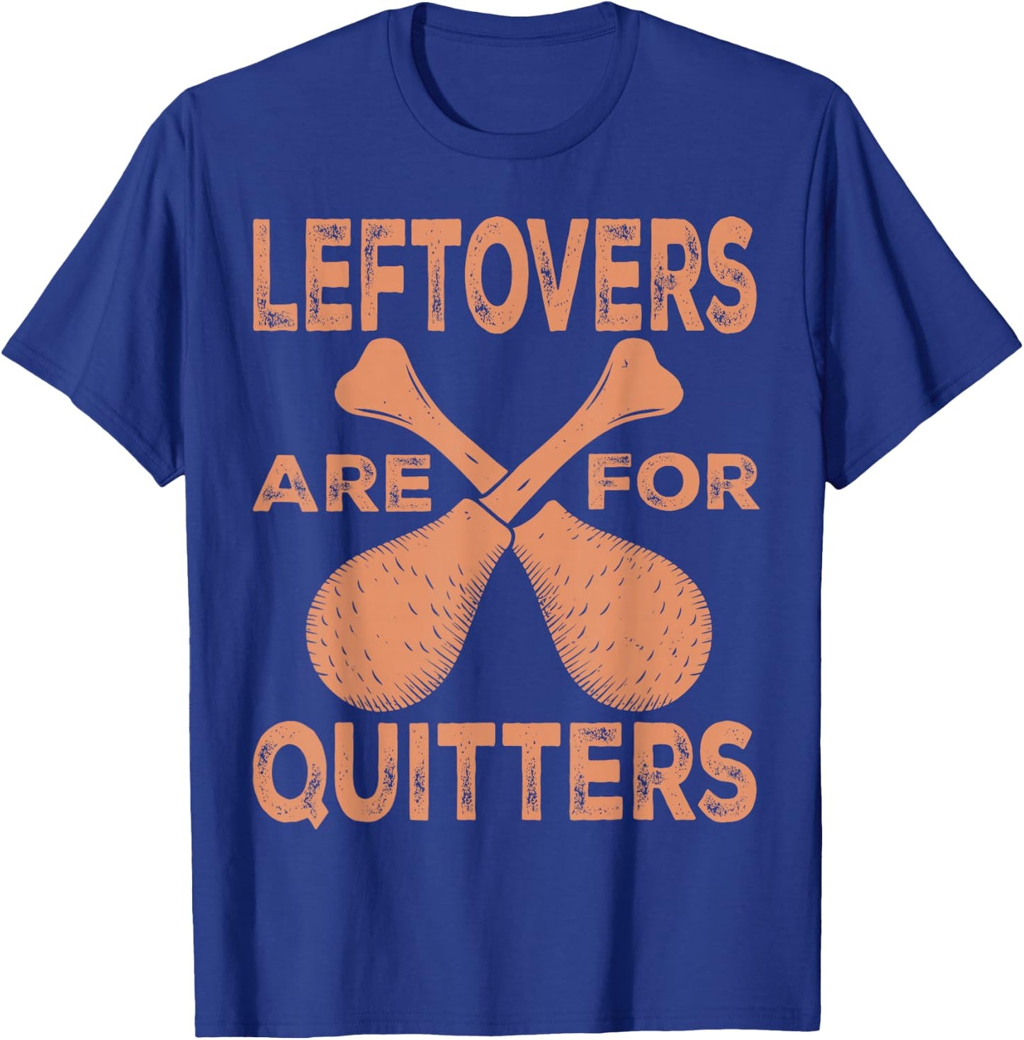Leftovers Are For Quitters Thanksgiving Funny Turkey Leg Day T-Shirt - T-Shirt | Royal