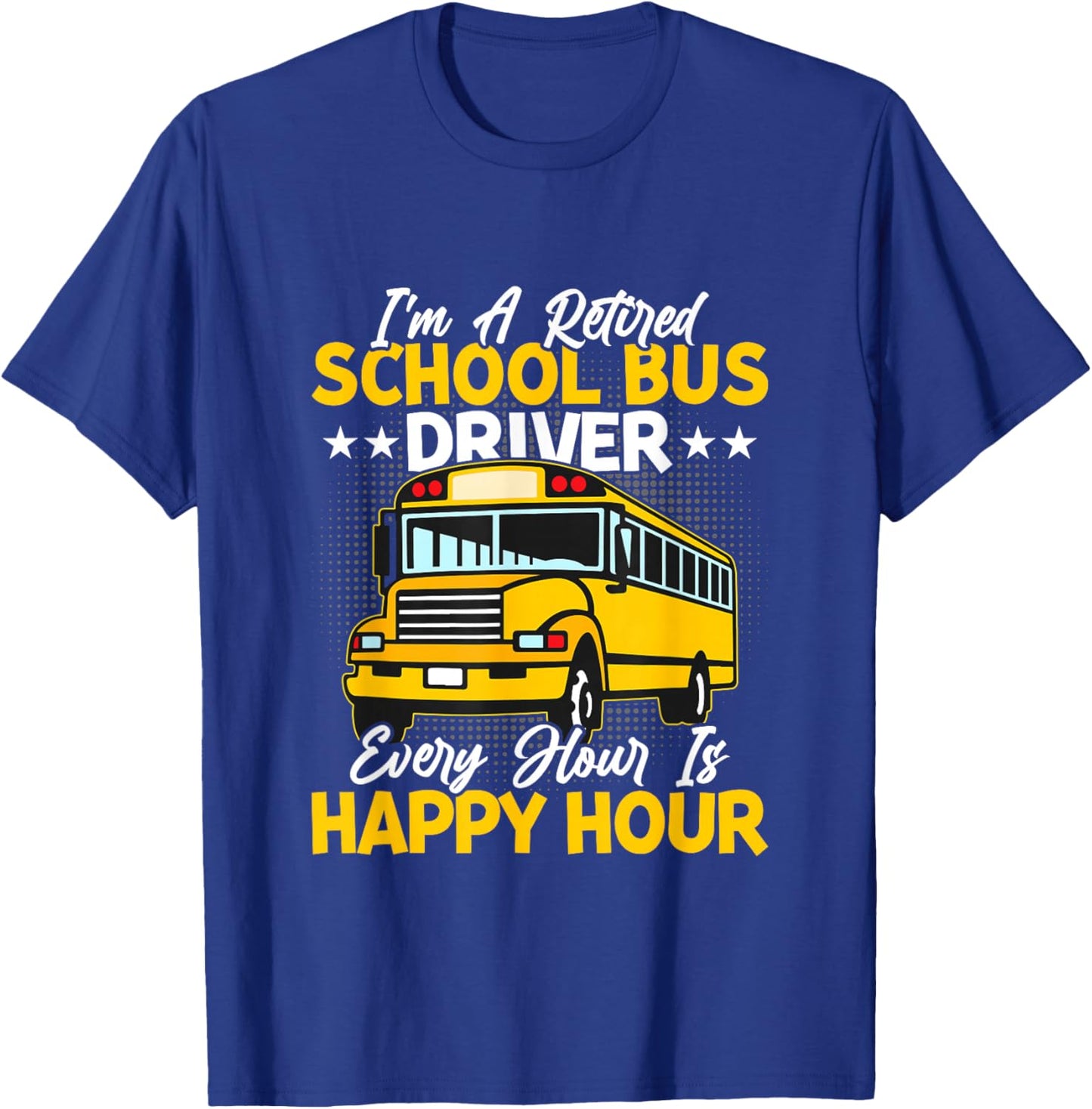 I’m A Retired School Bus Driver Every Hour Is Happy Hour T-Shirt - T-Shirt | Royal