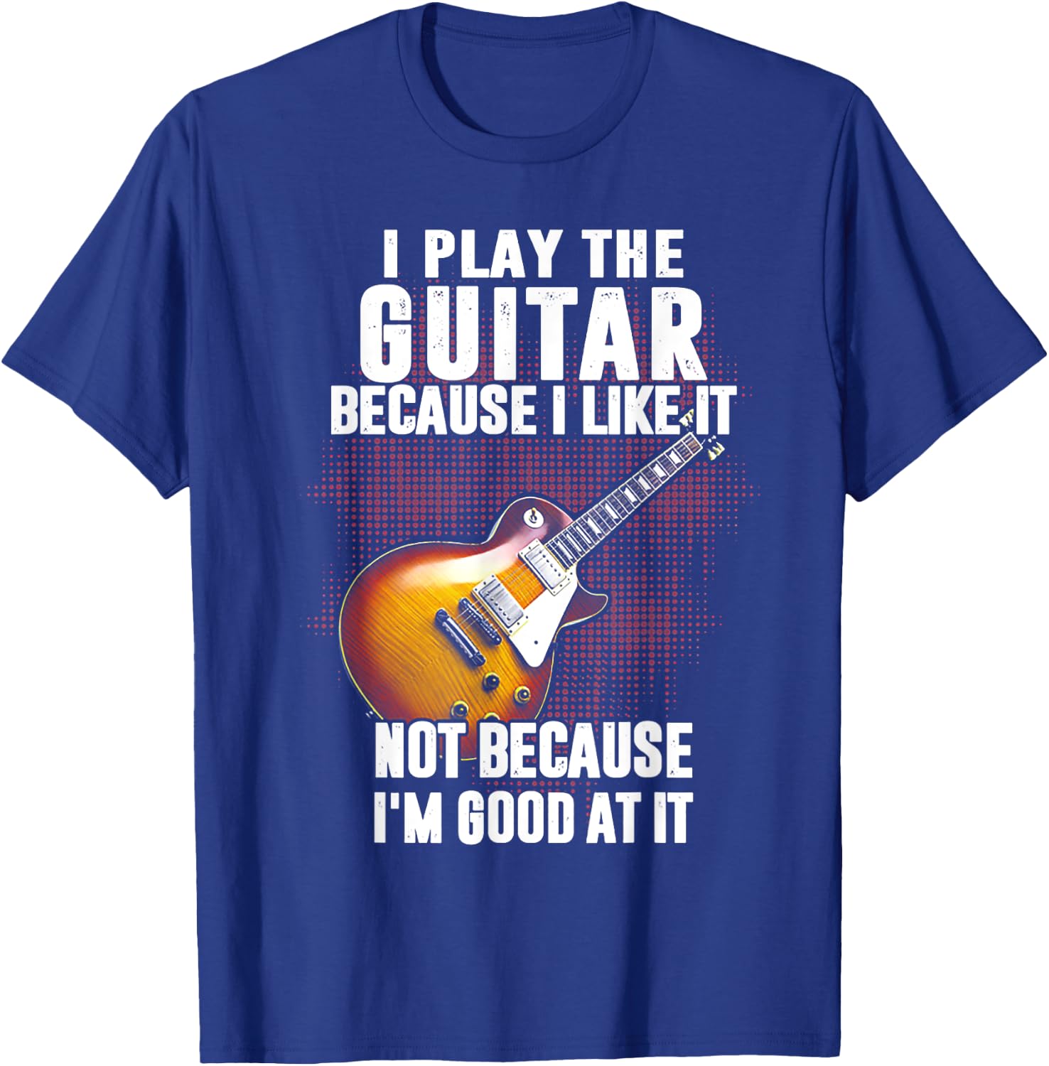 Funny Shirt Gift Women I Play The Guitar Because I Like It Not Because I'm Good At T-Shirt - T-Shirt | Royal