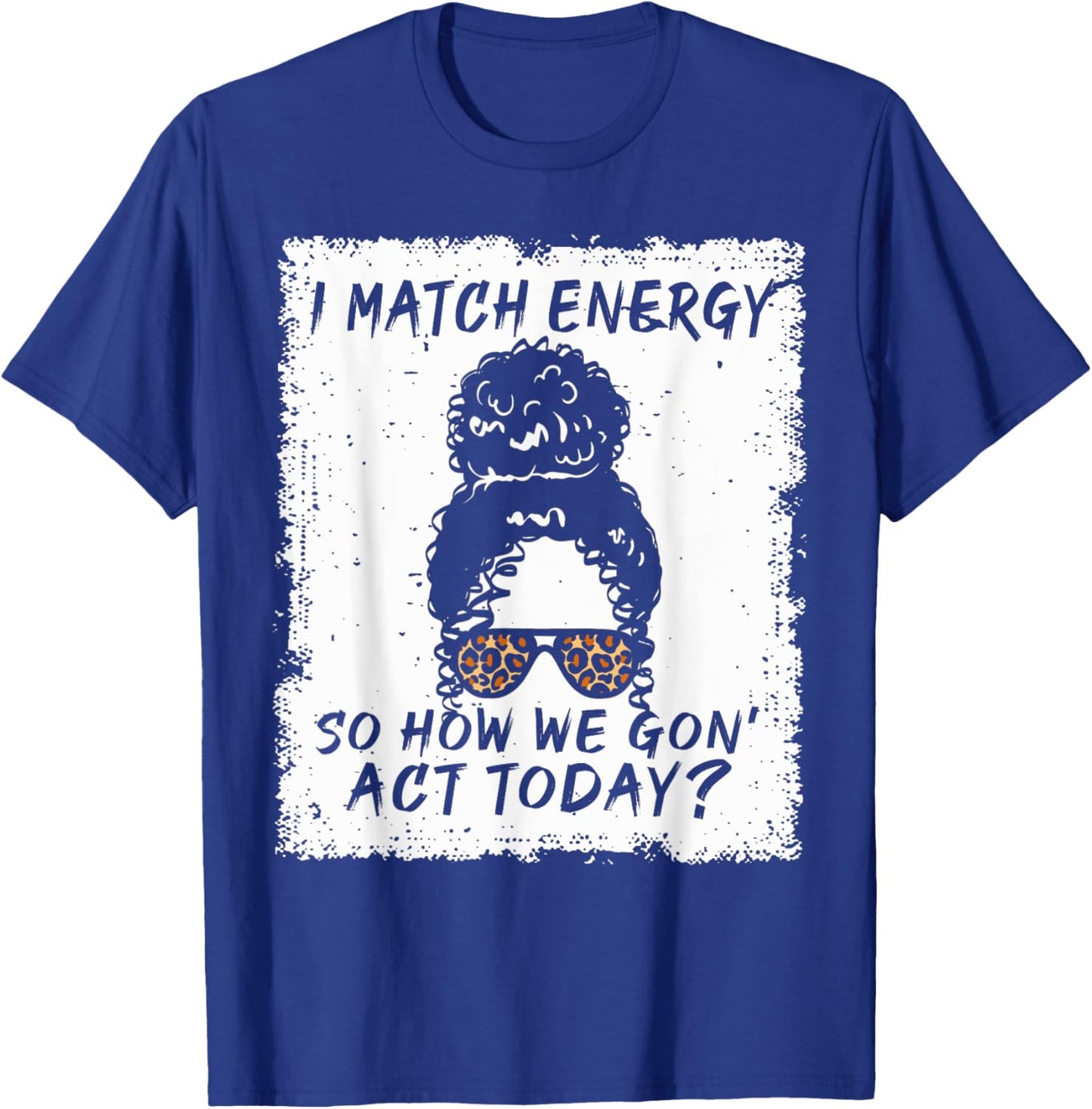 I Match Energy So How We Gon' Act Today Funny Sarcasm Quotes T-Shirt - T-Shirt | Royal