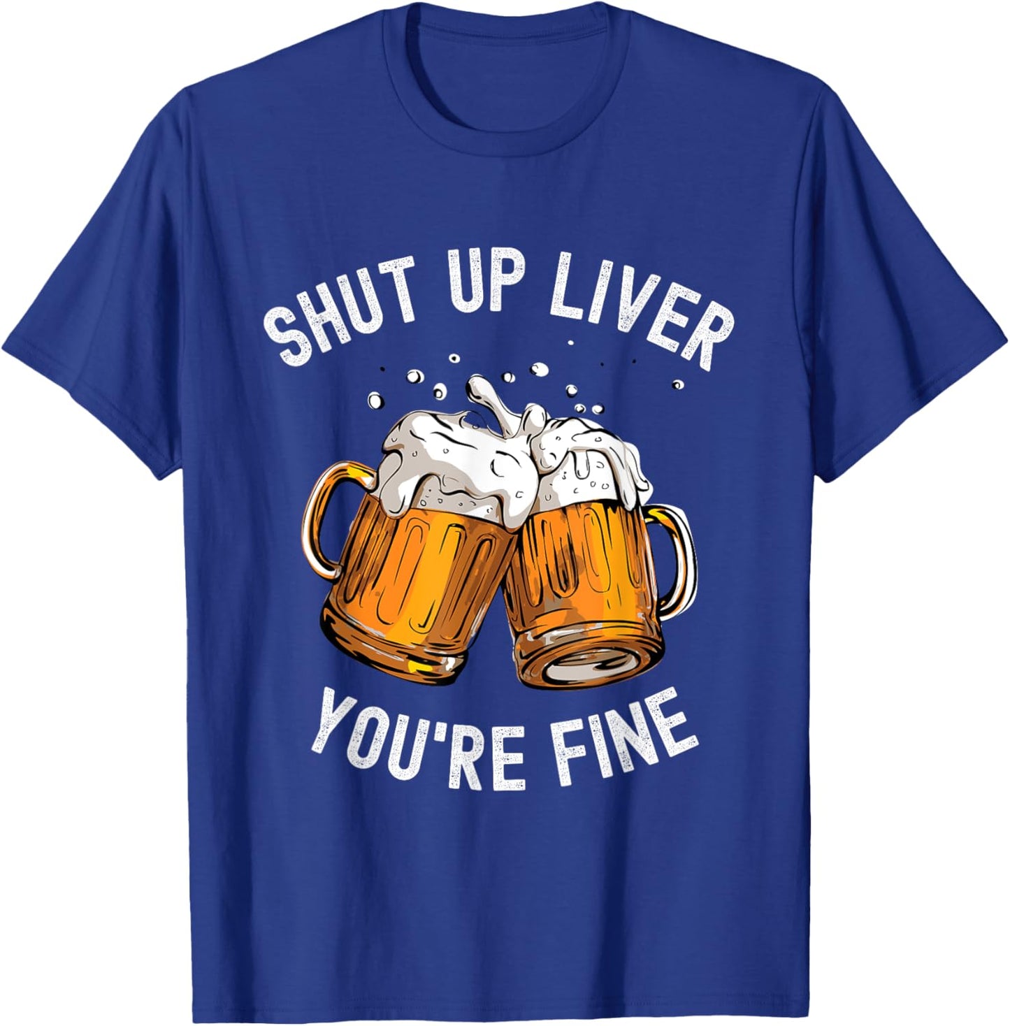 Shut Up Liver You're Fine Funny Beer Lover Beer Drinking T-Shirt - T-Shirt | Royal