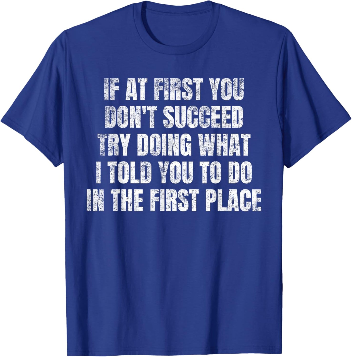 If At First You Don't Succeed Try Doing What I told you to T-Shirt - T-Shirt | Royal
