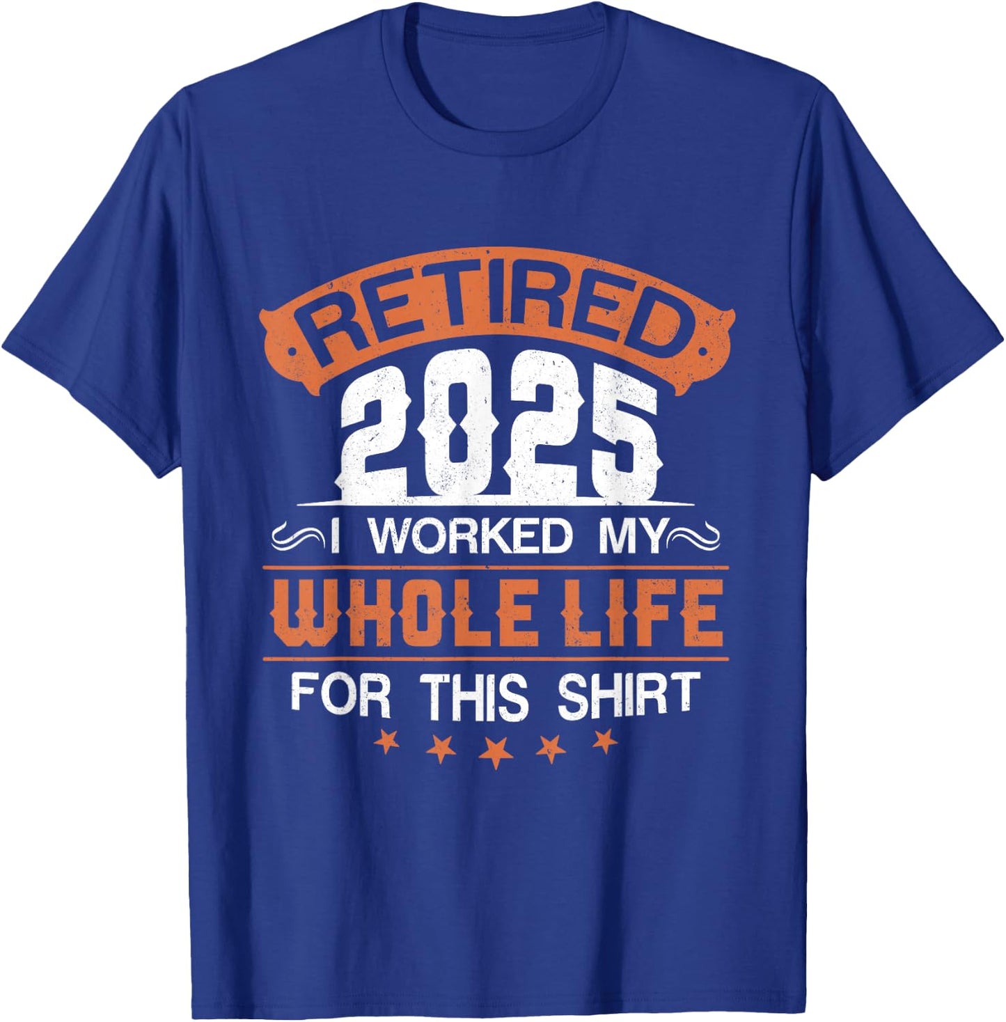 Retirement 2025 I Worked My Whole Life For This T-Shirt - T-Shirt | Royal