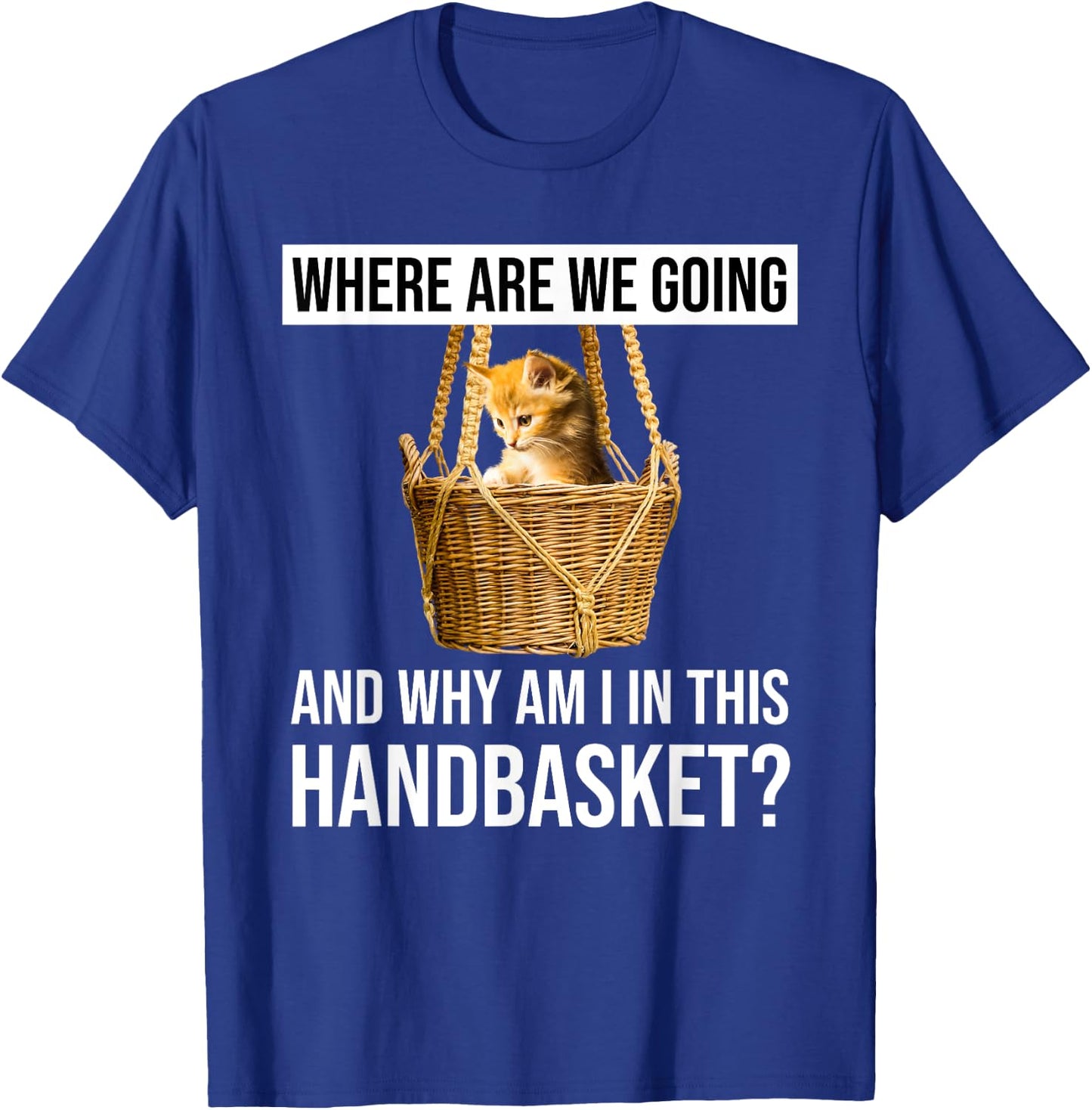 Where Are We Going & Why Am I In This Handbasket Funny Cat Men Women T-Shirt - T-Shirt | Royal