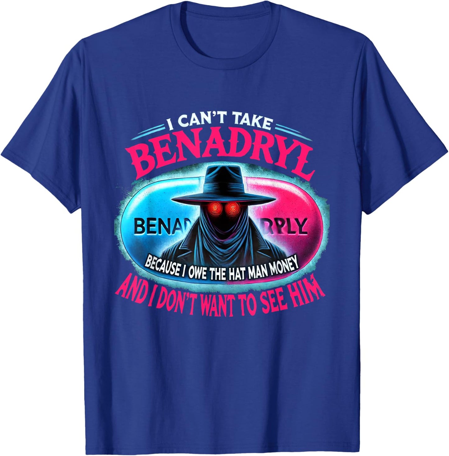 I Can't Take Benadryl Because I Owe The Hat Man Money T-Shirt - T-Shirt | Royal