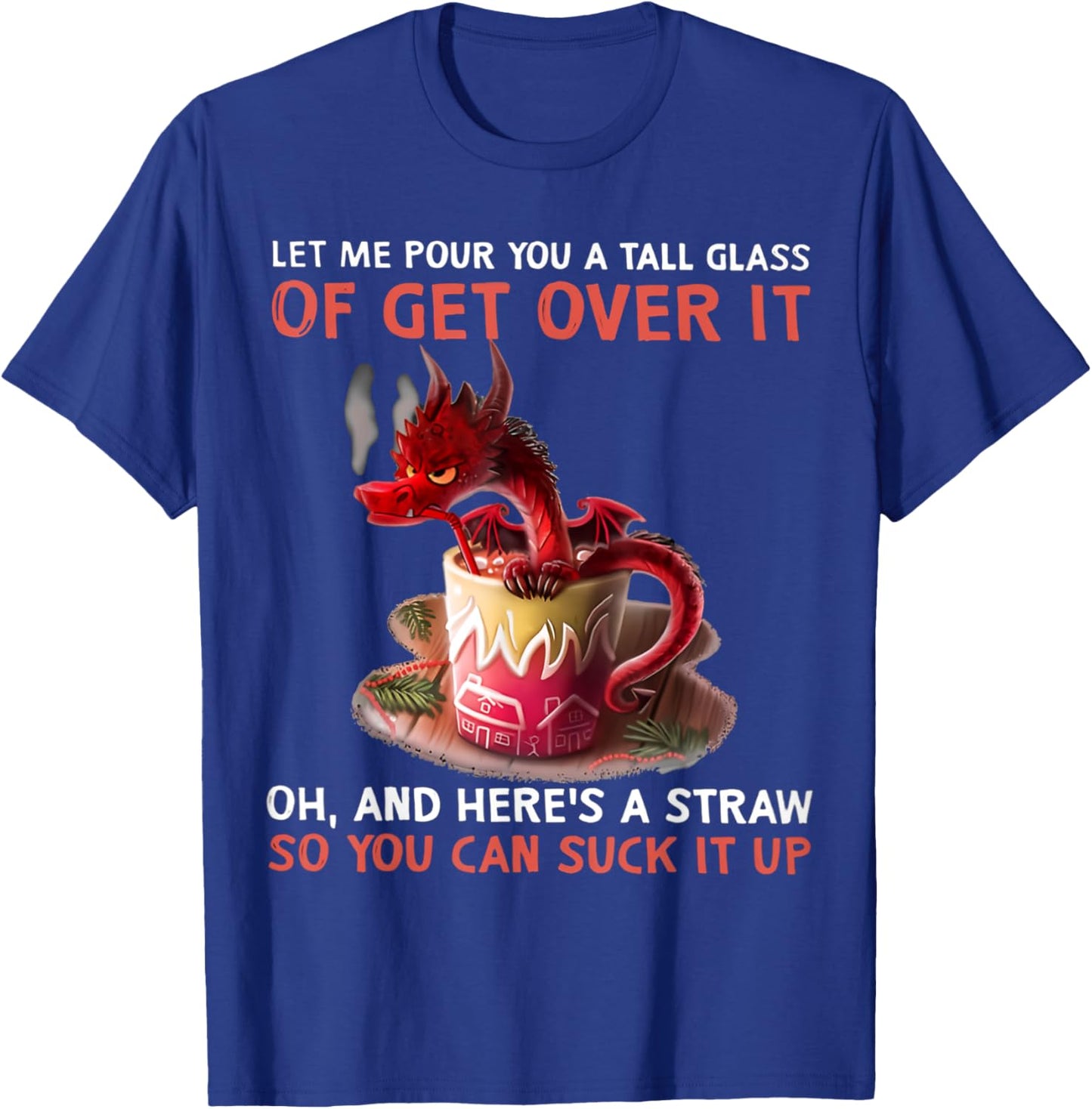 Let Me Pour You A Tall Glass Of Get Over It Oh And Here's T-Shirt - T-Shirt | Royal