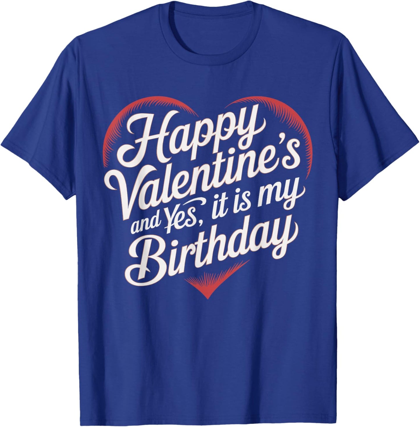 Happy Valentines Day And Yes It Is My Birthday Valentine's T-Shirt - T-Shirt | Royal