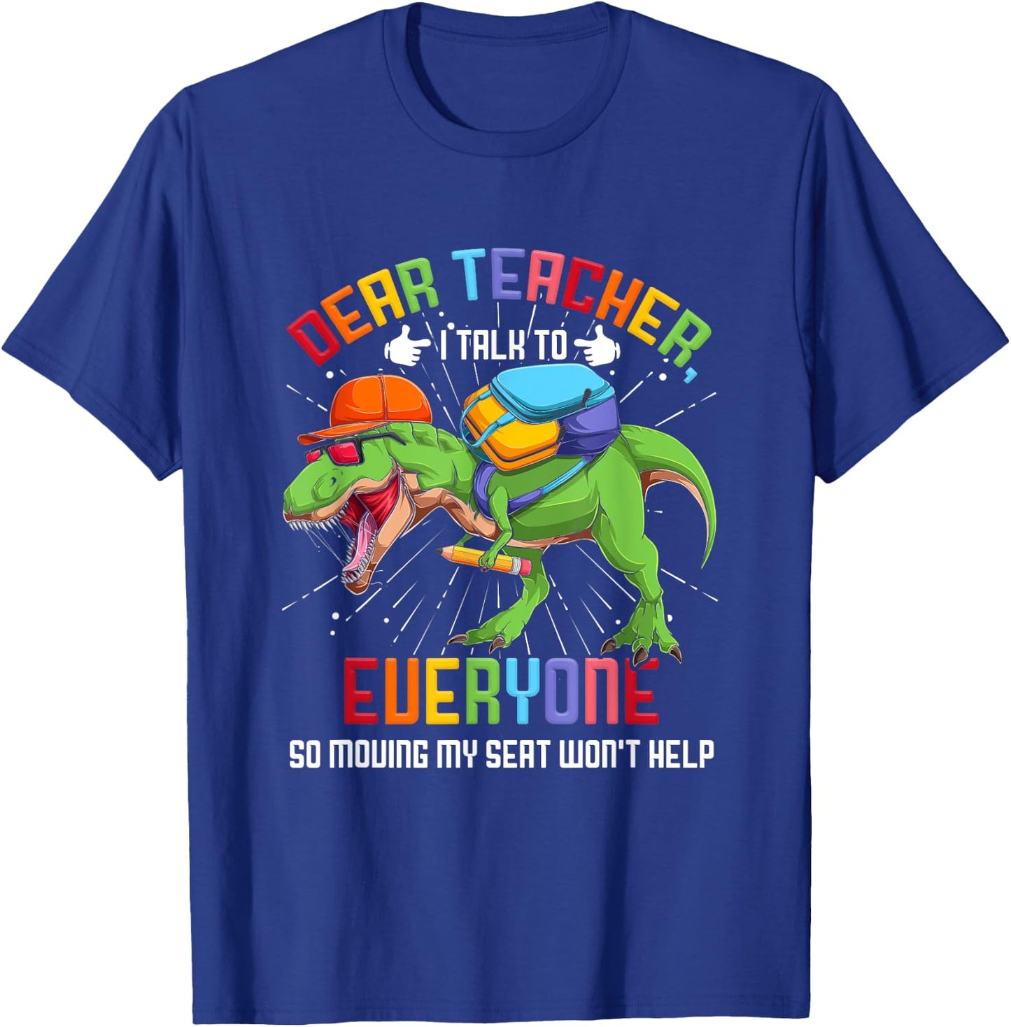 Dear Teacher I Talk To Everyone So Moving My Seat Won't Help T-Shirt - T-Shirt | Royal