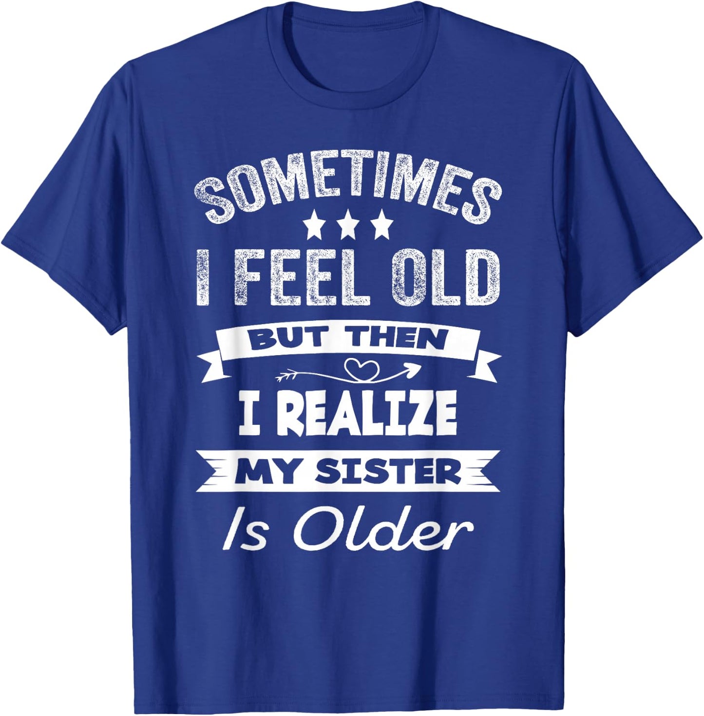 Sometimes I Feel Old But Then I Realize My Sister Is Older T-Shirt - T-Shirt | Royal