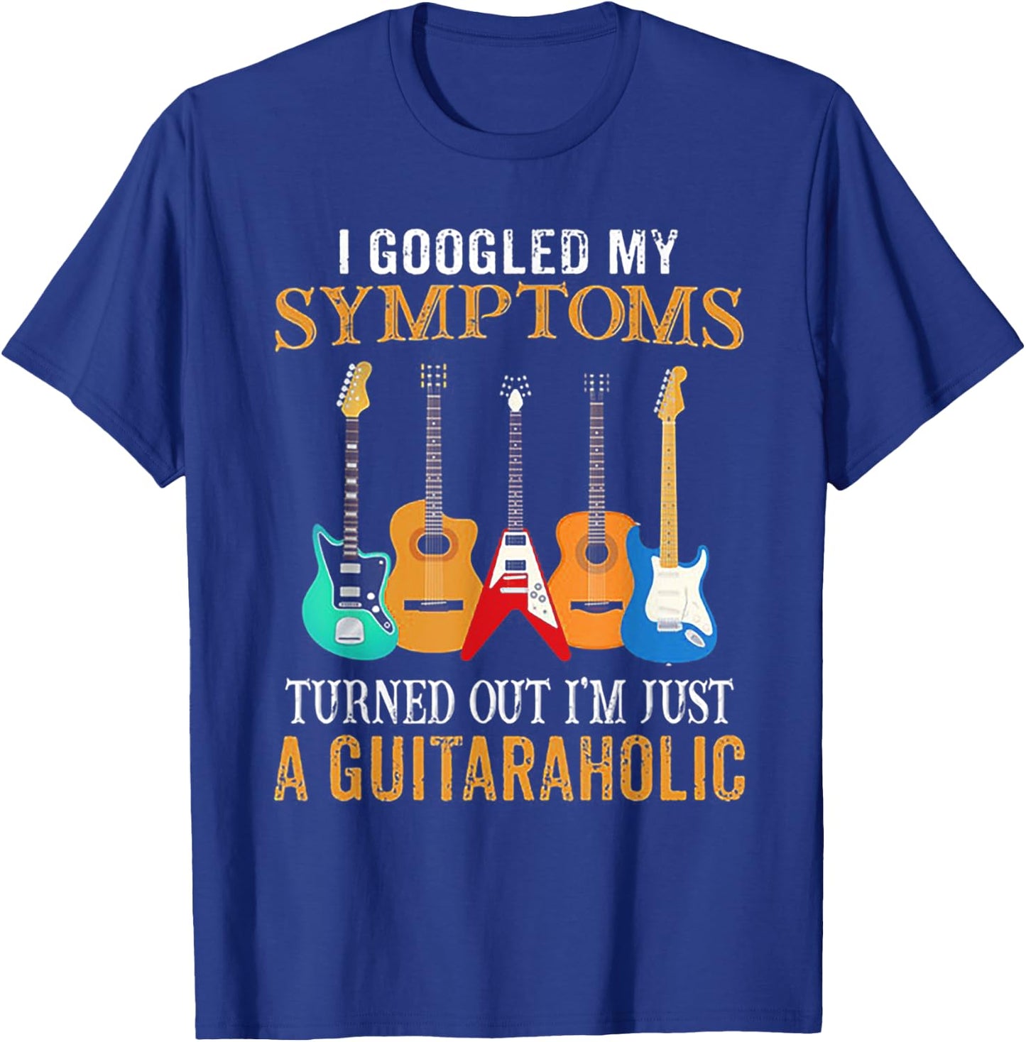 I Googled My Symptoms Turned Out I'm Just A Guitaraholic T-Shirt - T-Shirt | Royal