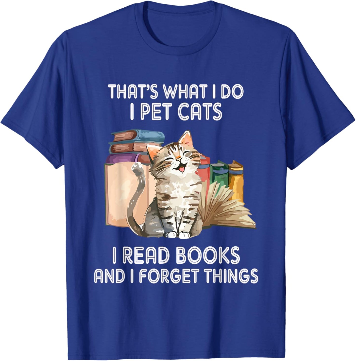 That's What I Do I Pet Cats I Read Books And I Forget Things T-Shirt - T-Shirt | Royal