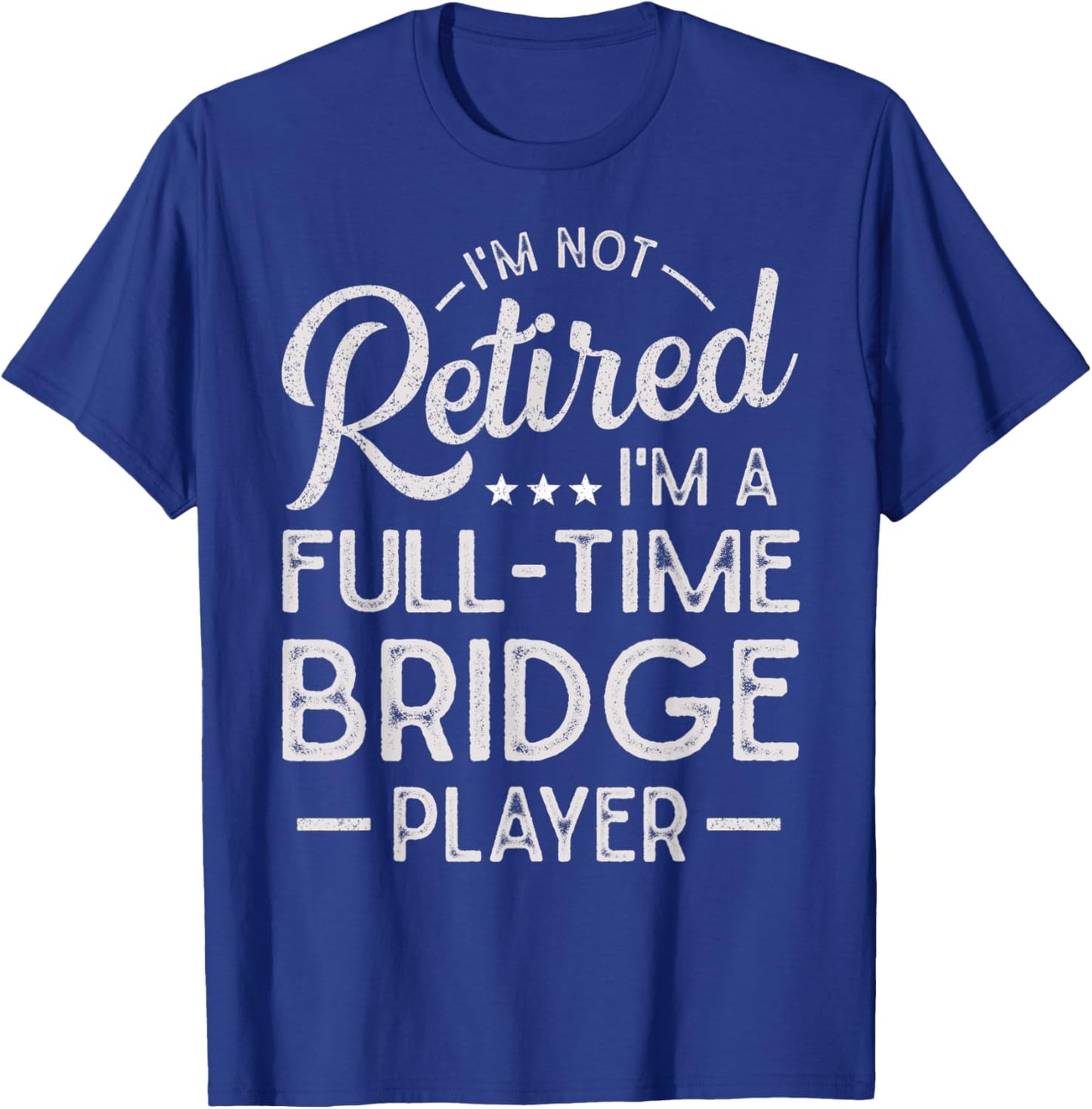 Funny I'm Not Retired I'm A Full Time Bridge Player T-Shirt - T-Shirt | Royal