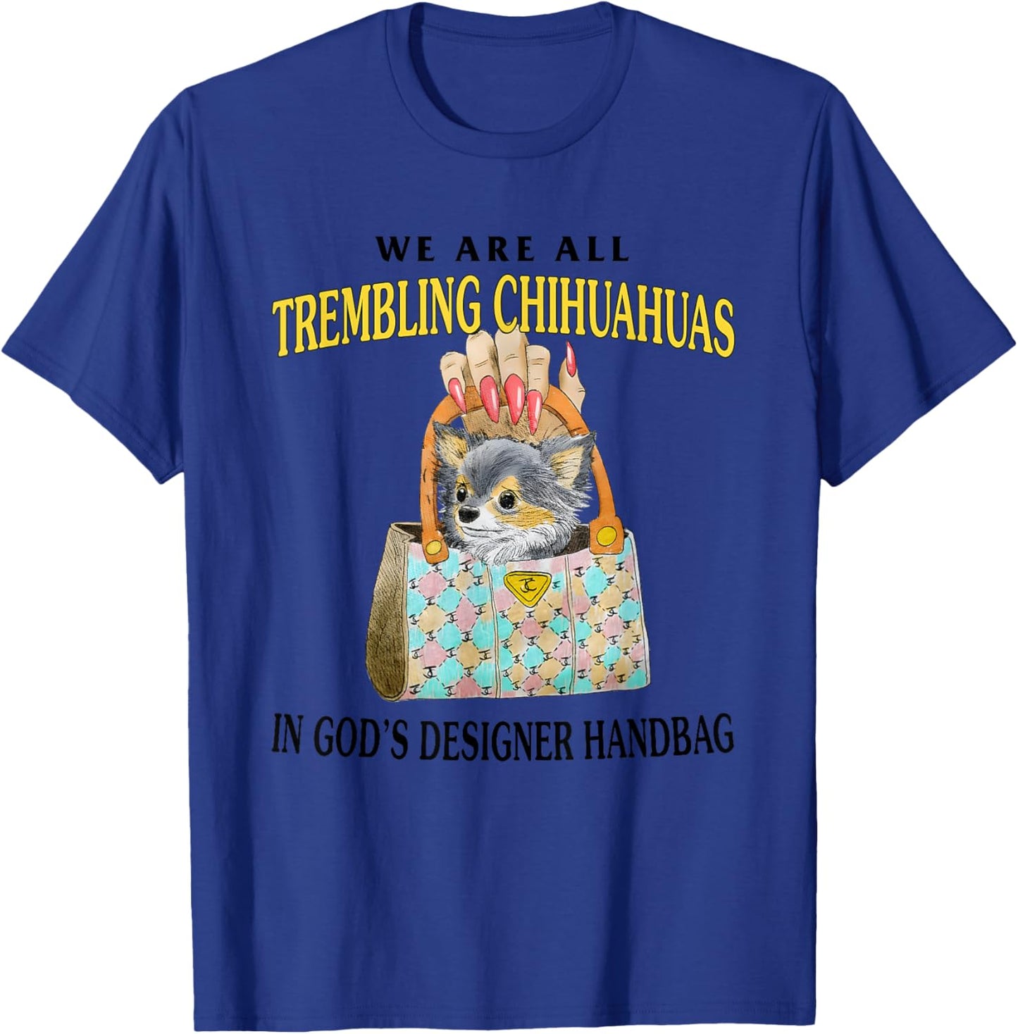 We Are All Trembling Chihuahuas In God’s Designer Handbag T-Shirt - T-Shirt | Royal