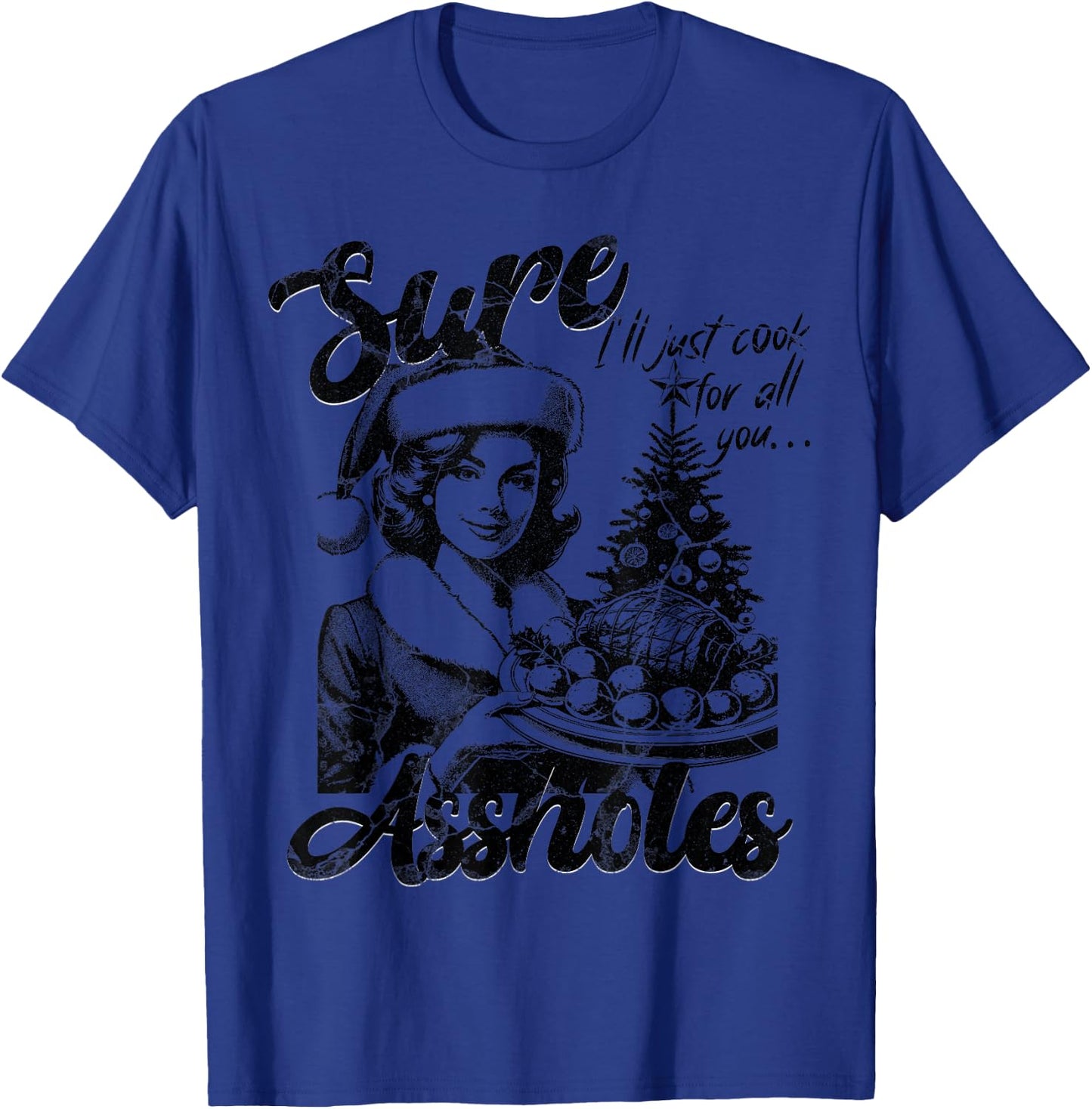 Sure I'll Just Cook For All You Asshole Christmas T-Shirt - T-Shirt | Royal