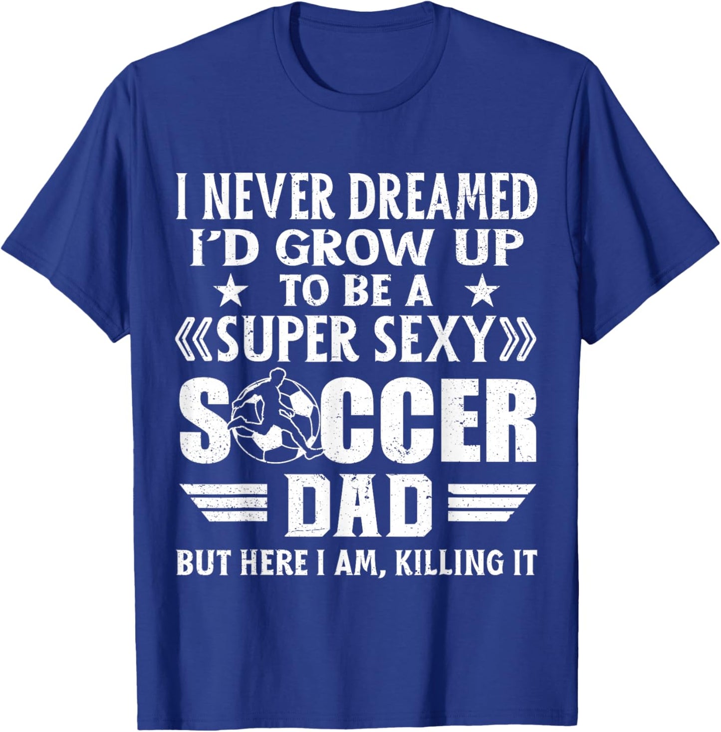 Funny I Never Dreamed I'd Grow Up To Be A Sexy Soccer Dad T-Shirt - T-Shirt | Royal