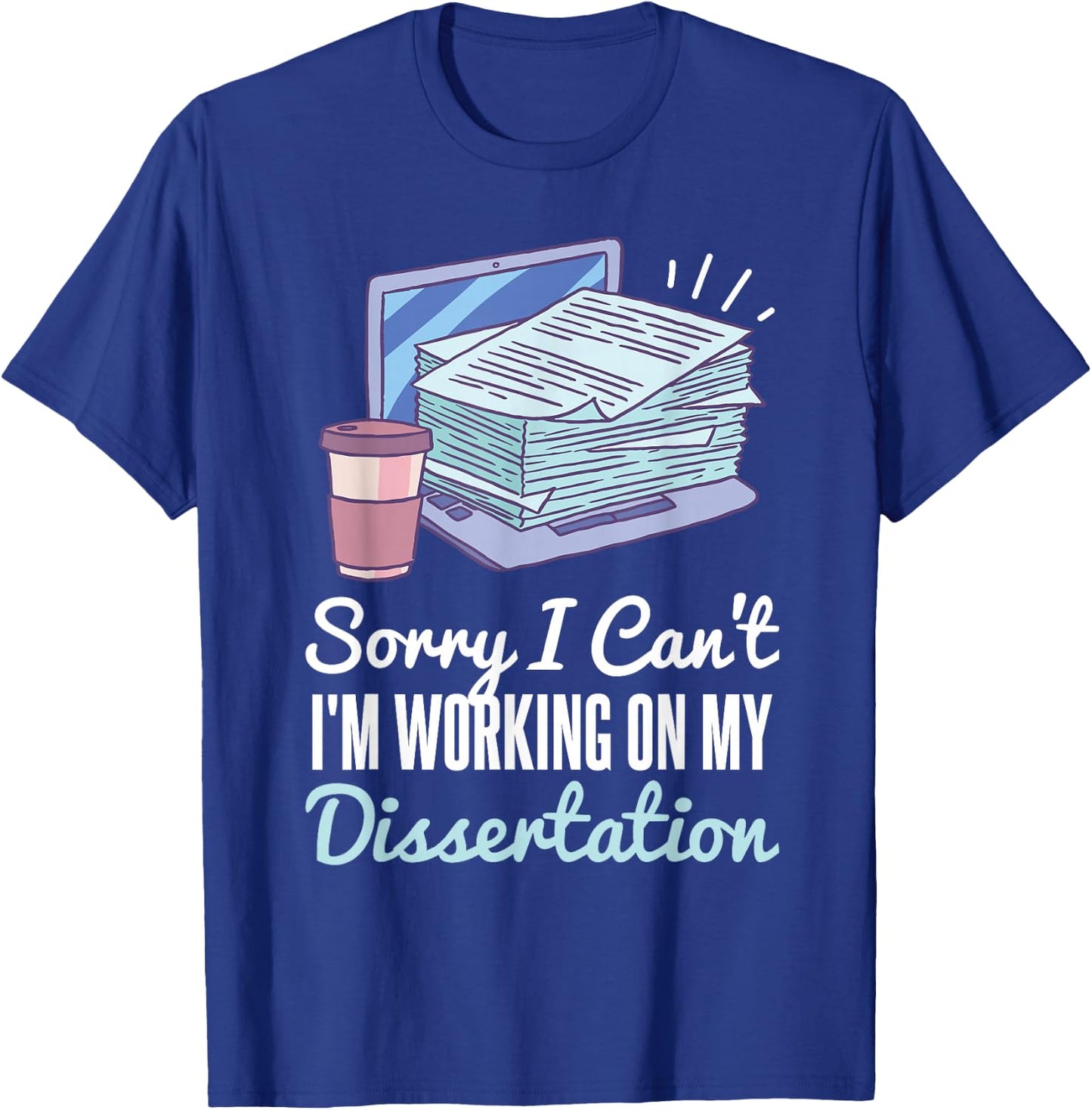 Sorry I Can't I'm Working On My Dissertation PhD Student T-Shirt - T-Shirt | Royal