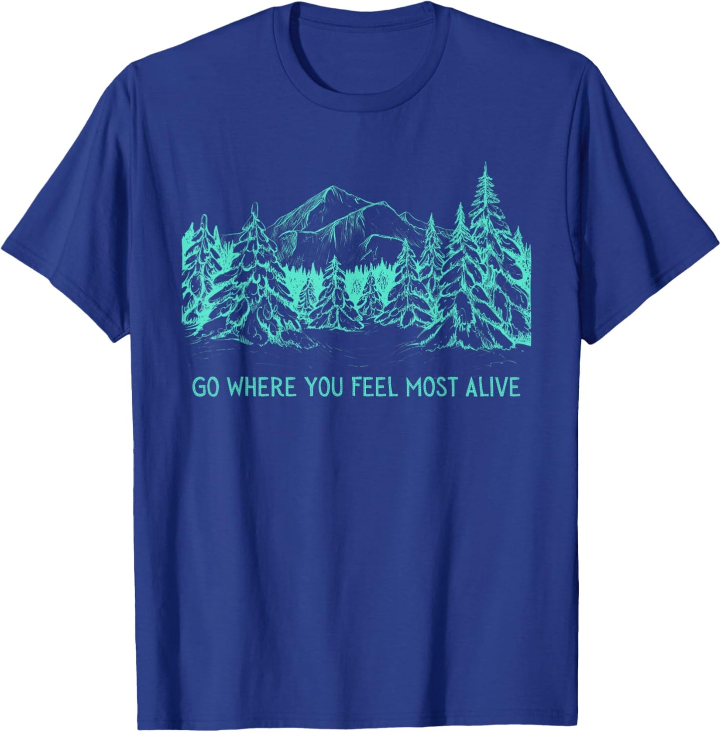 Go Where You Feel Most Alive For Nature And Forest Lovers T-Shirt - T-Shirt | Royal